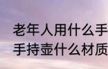 老年人用什么手持壶最好 老年人用的手持壶什么材质最好