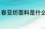 春亚纺面料是什么 春亚纺是什么面料