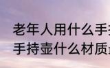 老年人用什么手持壶最好 老年人用的手持壶什么材质最好