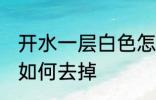 开水一层白色怎么去掉 开水一层白色如何去掉