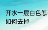 开水一层白色怎么去掉 开水一层白色如何去掉