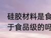 硅胶材料是食品级的吗 硅胶材料是属于食品级的吗