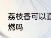 荔枝香可以直接点燃吗 荔枝香需要助燃吗