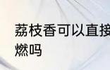 荔枝香可以直接点燃吗 荔枝香需要助燃吗