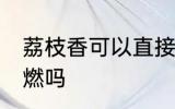 荔枝香可以直接点燃吗 荔枝香需要助燃吗