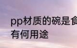 pp材质的碗是食品级吗 pp材质塑料有何用途
