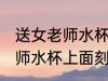 送女老师水杯上面刻什么字好 送女老师水杯上面刻哪些字好