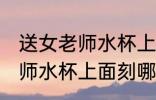 送女老师水杯上面刻什么字好 送女老师水杯上面刻哪些字好