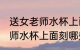 送女老师水杯上面刻什么字好 送女老师水杯上面刻哪些字好