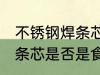 不锈钢焊条芯是食品级的吗 不锈钢焊条芯是否是食品级的