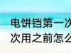 电饼铛第一次使用清洗吗 电饼铛第一次用之前怎么清洗？