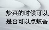 炒菜的时候可以点蚊香吗 炒菜的时候是否可以点蚊香