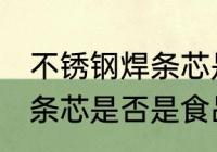 不锈钢焊条芯是食品级的吗 不锈钢焊条芯是否是食品级的