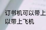 订书机可以带上飞机吗 订书机是否可以带上飞机