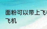 面粉可以带上飞机吗 面粉能不能带上飞机