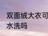 双面绒大衣可以水洗吗 双面绒大衣能水洗吗