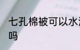 七孔棉被可以水洗吗 七孔棉被能水洗吗