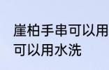崖柏手串可以用水洗吗 崖柏手串可不可以用水洗