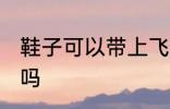 鞋子可以带上飞机吗 鞋子能带上飞机吗