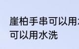 崖柏手串可以用水洗吗 崖柏手串可不可以用水洗