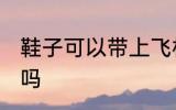 鞋子可以带上飞机吗 鞋子能带上飞机吗