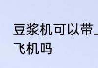 豆浆机可以带上飞机吗 豆浆机可以上飞机吗
