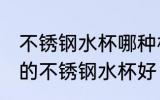 不锈钢水杯哪种材质的最好 什么材质的不锈钢水杯好