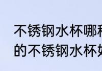 不锈钢水杯哪种材质的最好 什么材质的不锈钢水杯好
