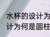 水杯的设计为什么是圆柱形 水杯的设计为何是圆柱形