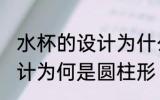水杯的设计为什么是圆柱形 水杯的设计为何是圆柱形