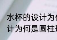 水杯的设计为什么是圆柱形 水杯的设计为何是圆柱形