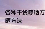 各种干货晾晒方法 各种干货有什么晾晒方法