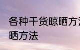 各种干货晾晒方法 各种干货有什么晾晒方法