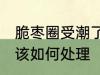 脆枣圈受潮了怎么办 脆枣圈受潮了应该如何处理