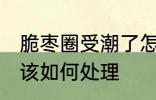 脆枣圈受潮了怎么办 脆枣圈受潮了应该如何处理