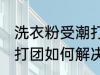 洗衣粉受潮打团了怎么办 洗衣粉受潮打团如何解决