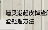 墙受潮起皮掉渣怎么办 墙受潮起皮掉渣处理方法
