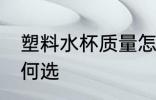 塑料水杯质量怎么选 塑料水杯质量如何选