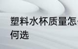 塑料水杯质量怎么选 塑料水杯质量如何选