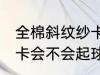 全棉斜纹纱卡容易起球吗 全棉斜纹纱卡会不会起球