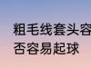 粗毛线套头容易起球吗 粗毛线套头是否容易起球