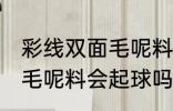 彩线双面毛呢料容易起球吗 彩线双面毛呢料会起球吗