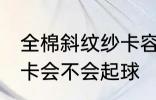 全棉斜纹纱卡容易起球吗 全棉斜纹纱卡会不会起球