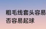 粗毛线套头容易起球吗 粗毛线套头是否容易起球