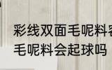彩线双面毛呢料容易起球吗 彩线双面毛呢料会起球吗