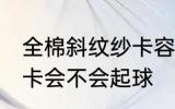全棉斜纹纱卡容易起球吗 全棉斜纹纱卡会不会起球