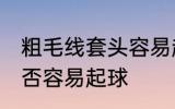 粗毛线套头容易起球吗 粗毛线套头是否容易起球