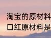淘宝的原材料是什么 淘宝9块9包邮的口红原材料是什么