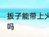 扳子能带上火车吗 扳子可以带上火车吗