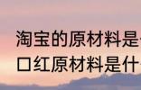 淘宝的原材料是什么 淘宝9块9包邮的口红原材料是什么